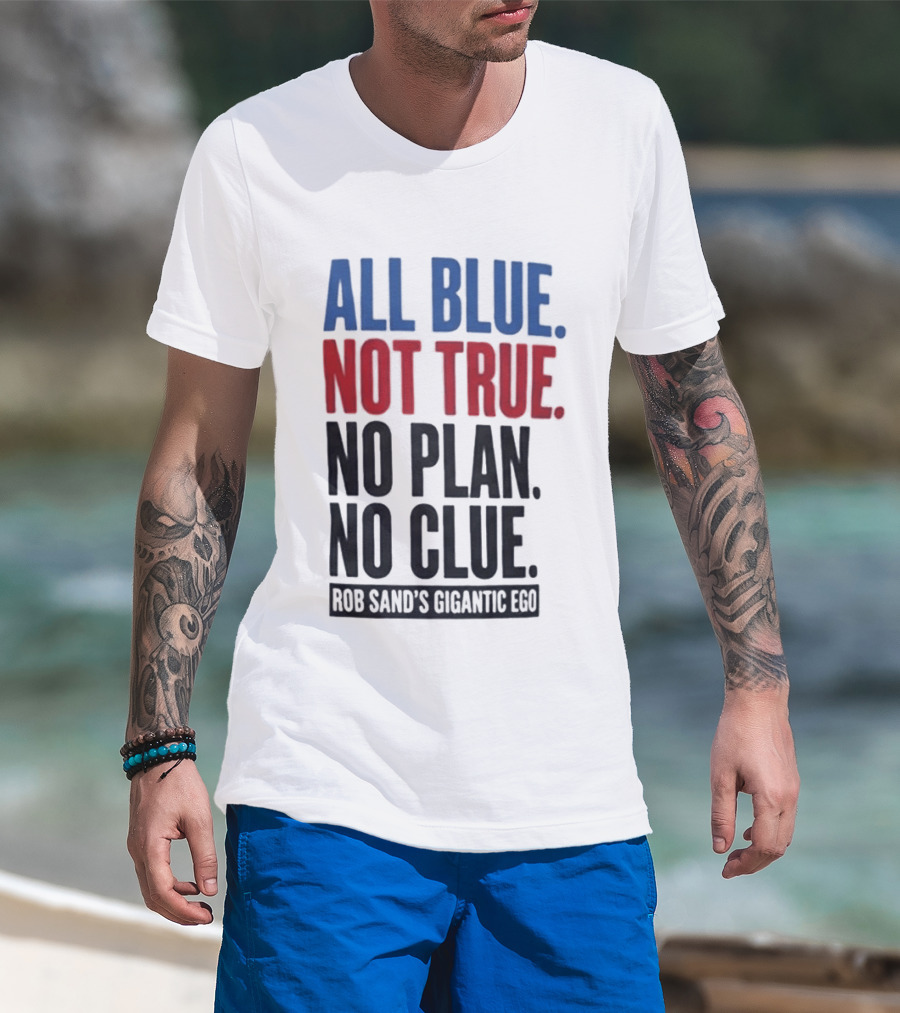All Blue Not True No Plan No Clue Rob Sand's Gigantic Ego T-Shirt
