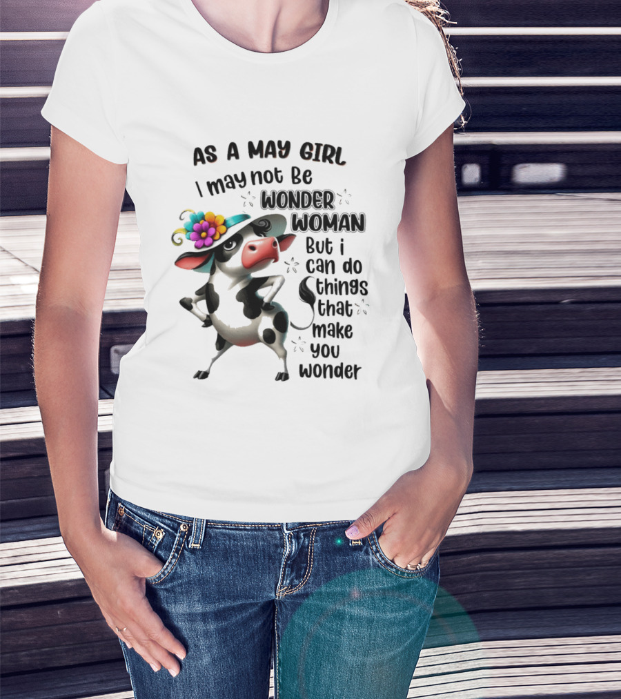 As A May Girl I May Not Be Wonder Woman But I Can Do Things That Make You Wonder Cow With Flower Hat T-Shirt