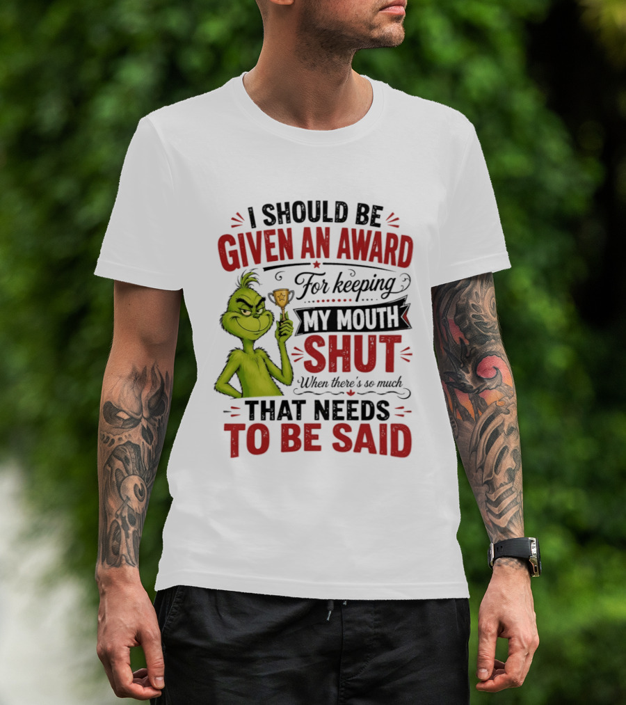 I Should Be Given An Award For Keeping My Mouth Shut Grinch T-Shirt