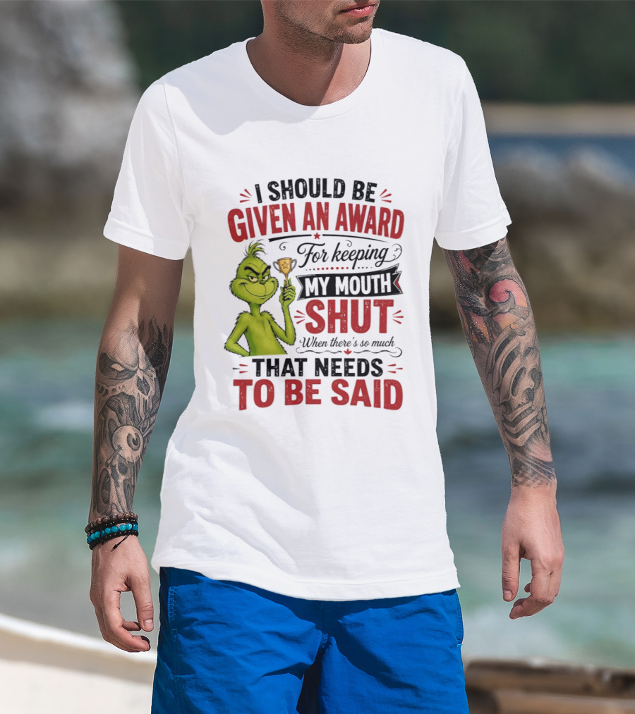 I Should Be Given An Award For Keeping My Mouth Shut Grinch T-Shirt