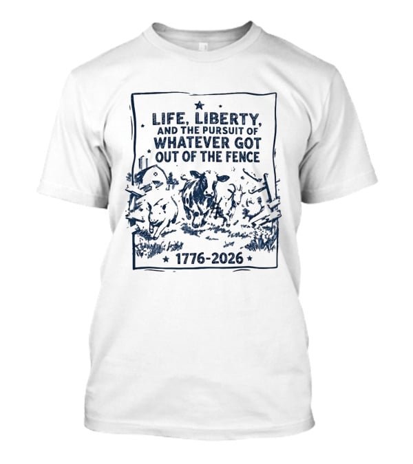 Life Liberty And The Pursuit Of Whatever Got Out Of The Fence 1776 2026 T-Shirt