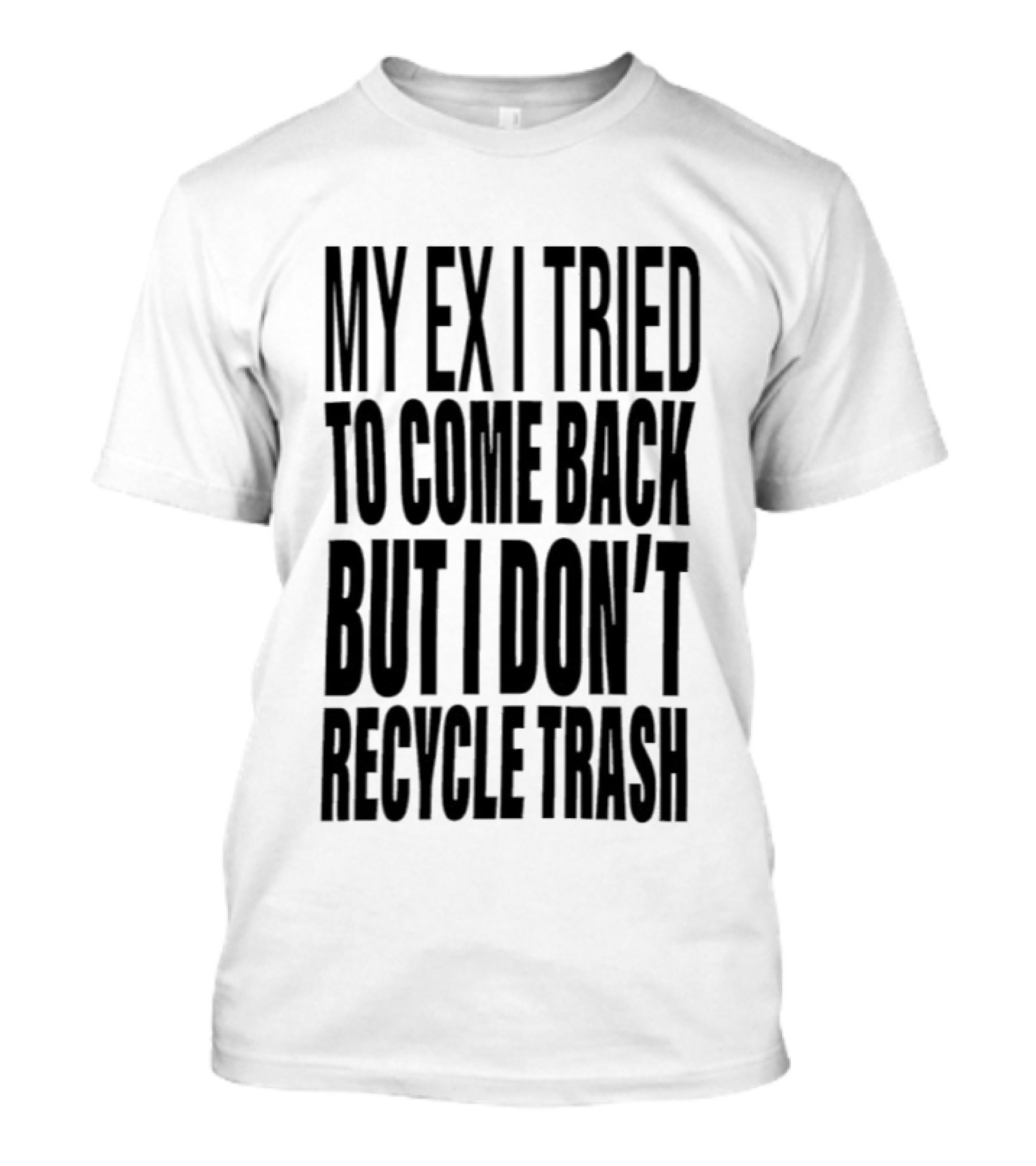 My Ex I Tried To Come Back But I Don't Recycle Trash T-Shirt