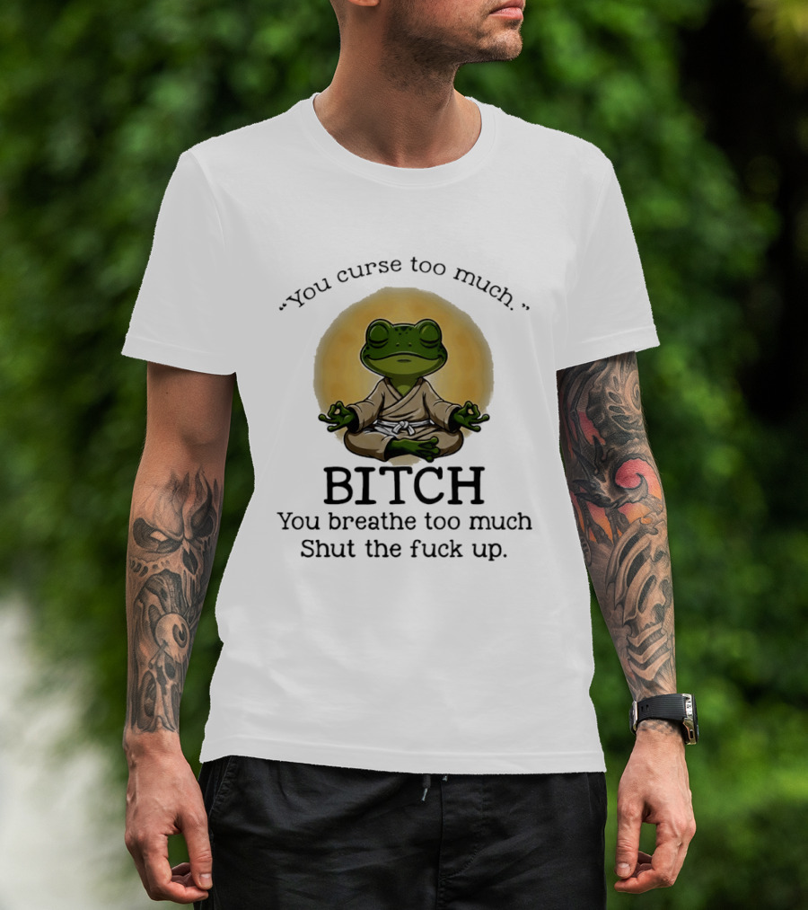 You Curse Too Much Bitch You Breathe Too Much Shut The Fuck Up Frog Yoga Meditation T-Shirt