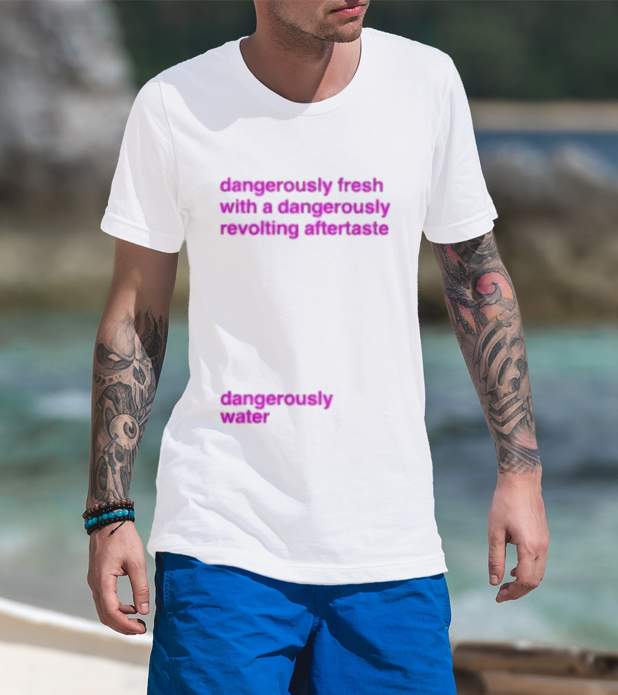 Dangerously Fresh With A Dangerously Revolting Aftertaste Dangerously Water T-Shirt