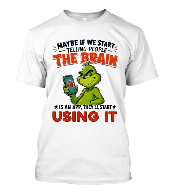 Maybe If We Tell People The Brain Is An App They'll Start Using It Grinch T-Shirt