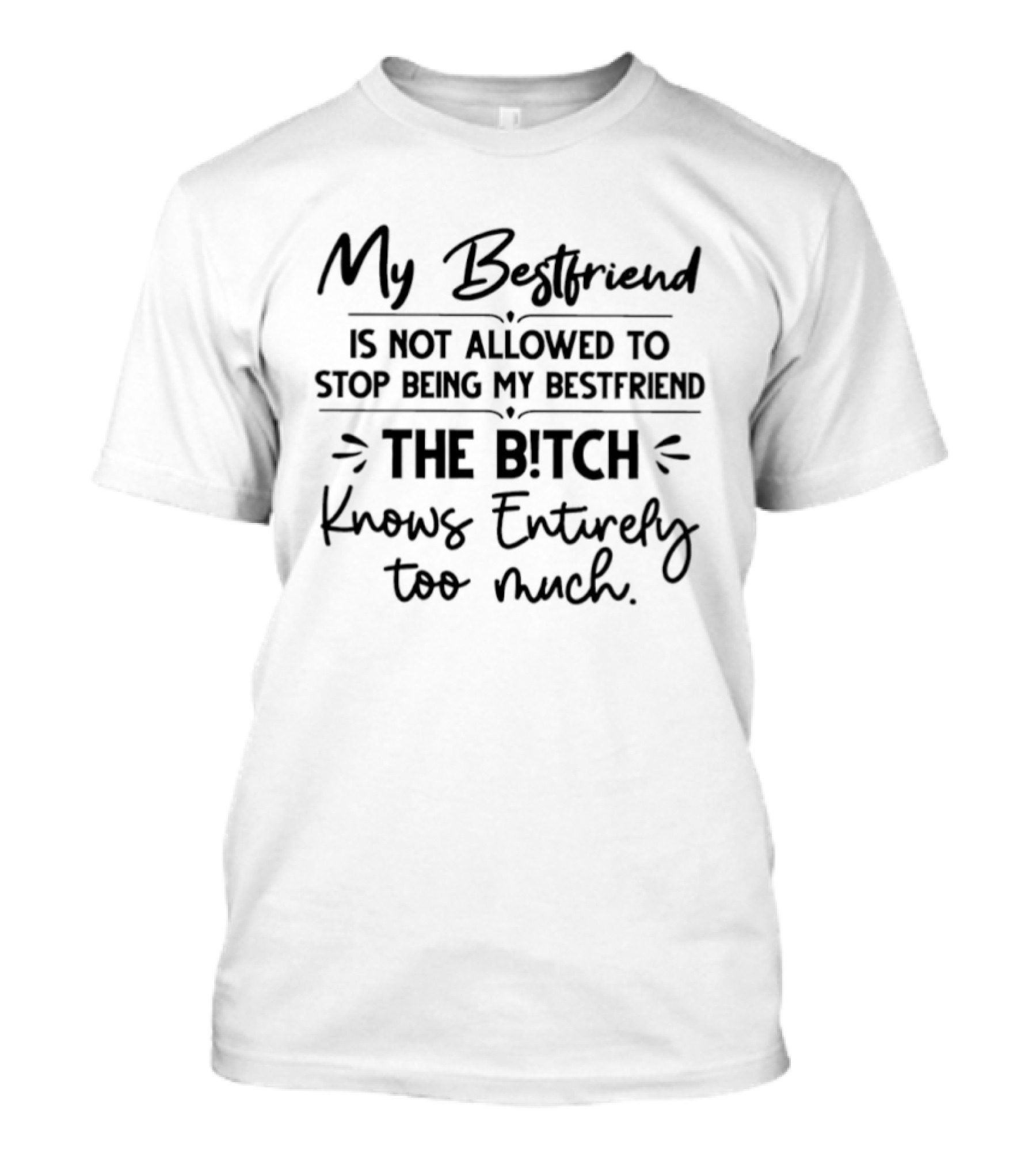 My Best Friend Is Not Allowed To Stop Being My Best Friend The Bitch Knows Entirely Too Much T-Shirt