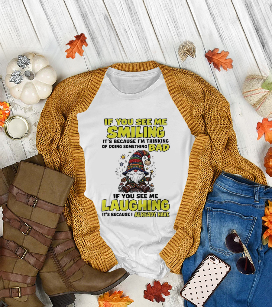 If You See Me Smiling Gnome Thinking of Doing Something Bad If You See Me Laughing I Already Have T-Shirt