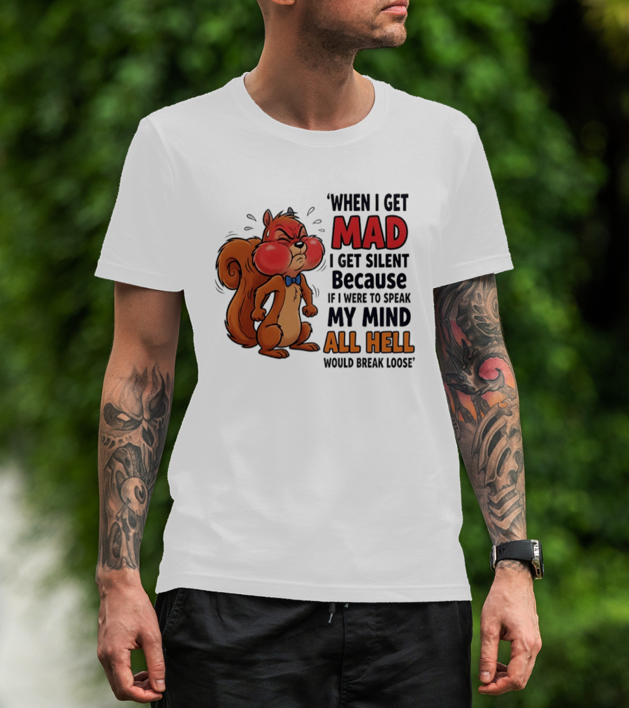 When I Get Mad I Get Silent Squirrel My Mind All Hell Would Break Loose T-Shirt