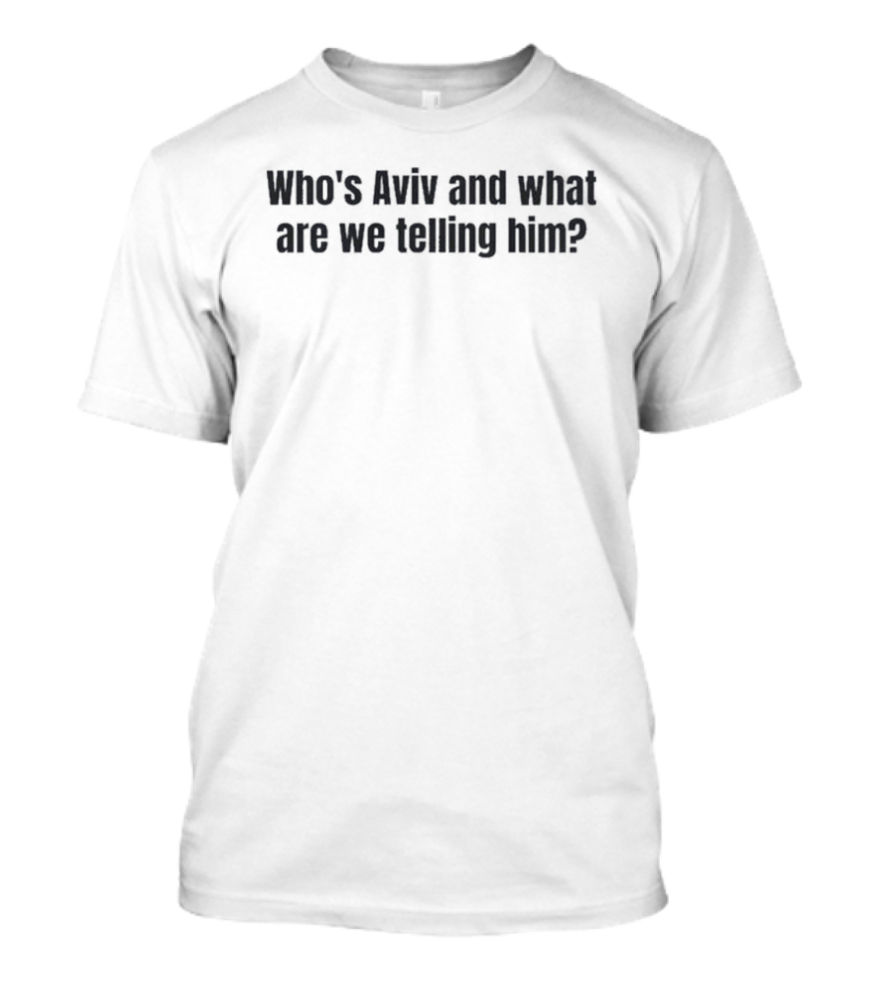 Who's Aviv And What Are We Telling Him T-Shirt