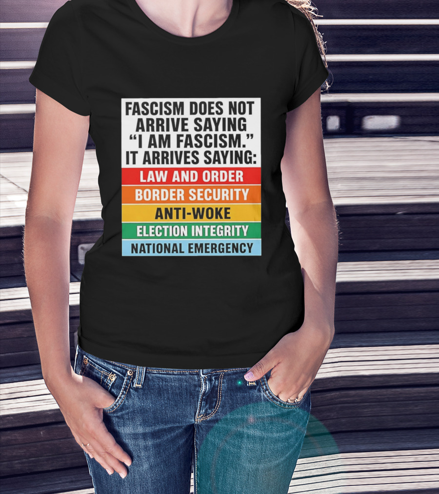 Fascism Does Not Arrive Saying I Am Fascism It Arrives Saying Law And Order Border Security Anti Woke Election Integrity National Emergency T-Shirt