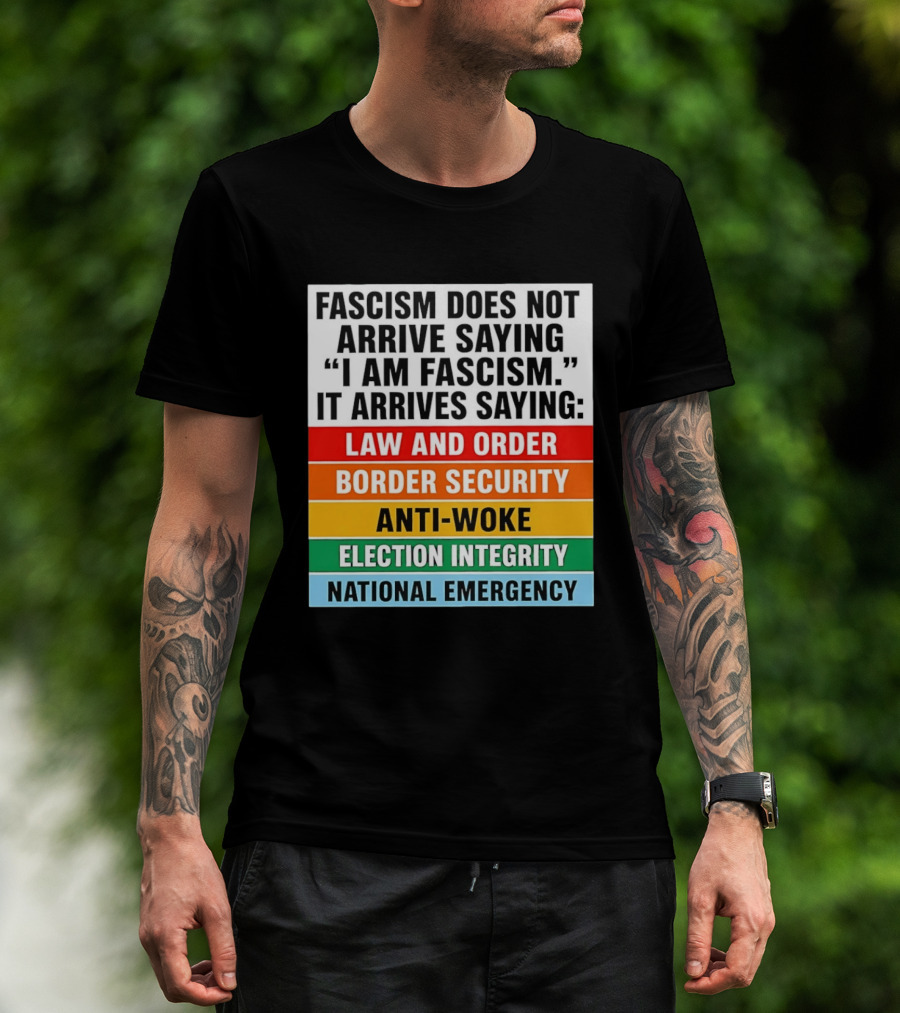 Fascism Does Not Arrive Saying I Am Fascism It Arrives Saying Law And Order Border Security Anti Woke Election Integrity National Emergency T-Shirt