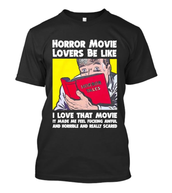 Horror Movie Lovers Be Like Horror Tales I Love That Movie It Made Me Feel Fucking Awful And Horrible And Really Scared T-Shirt