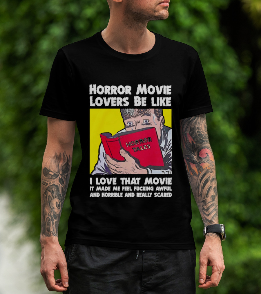 Horror Movie Lovers Be Like Horror Tales I Love That Movie It Made Me Feel Fucking Awful And Horrible And Really Scared T-Shirt