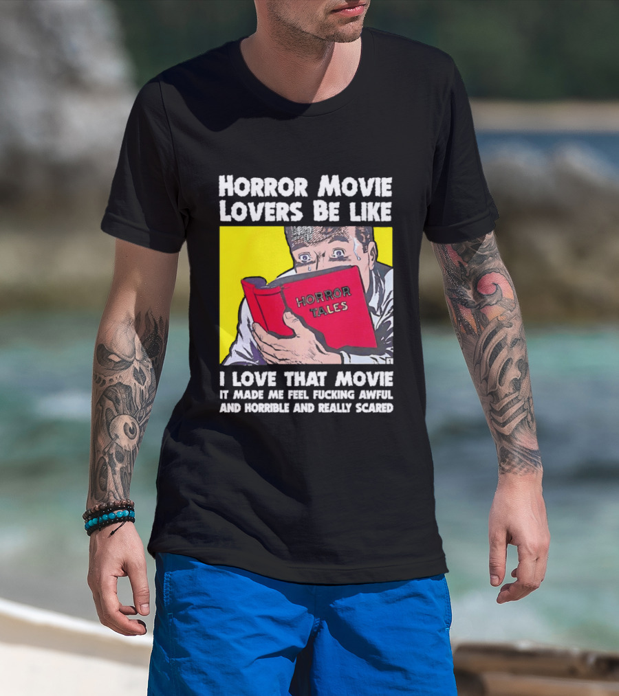 Horror Movie Lovers Be Like Horror Tales I Love That Movie It Made Me Feel Fucking Awful And Horrible And Really Scared T-Shirt