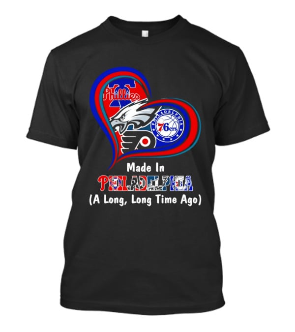 Philadelphia Phillies Eagles 76ers Flyers Made In Philadelphia A Long Long Time Ago T-Shirt