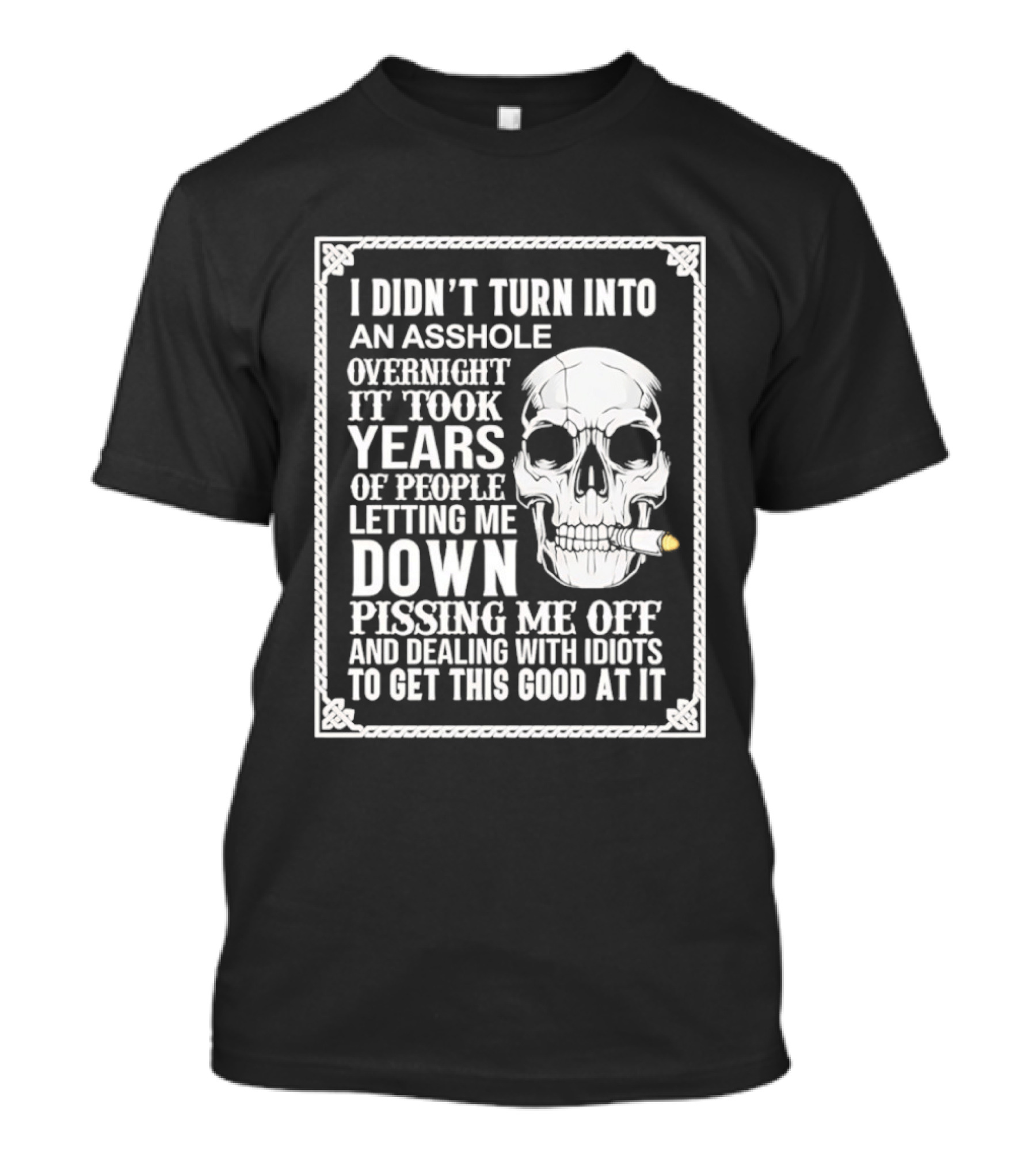 I Didn't Turn Into An Asshole Overnight Skull Years Of People Letting Me Down Pissing Me Off Dealing With Idiots T-Shirt