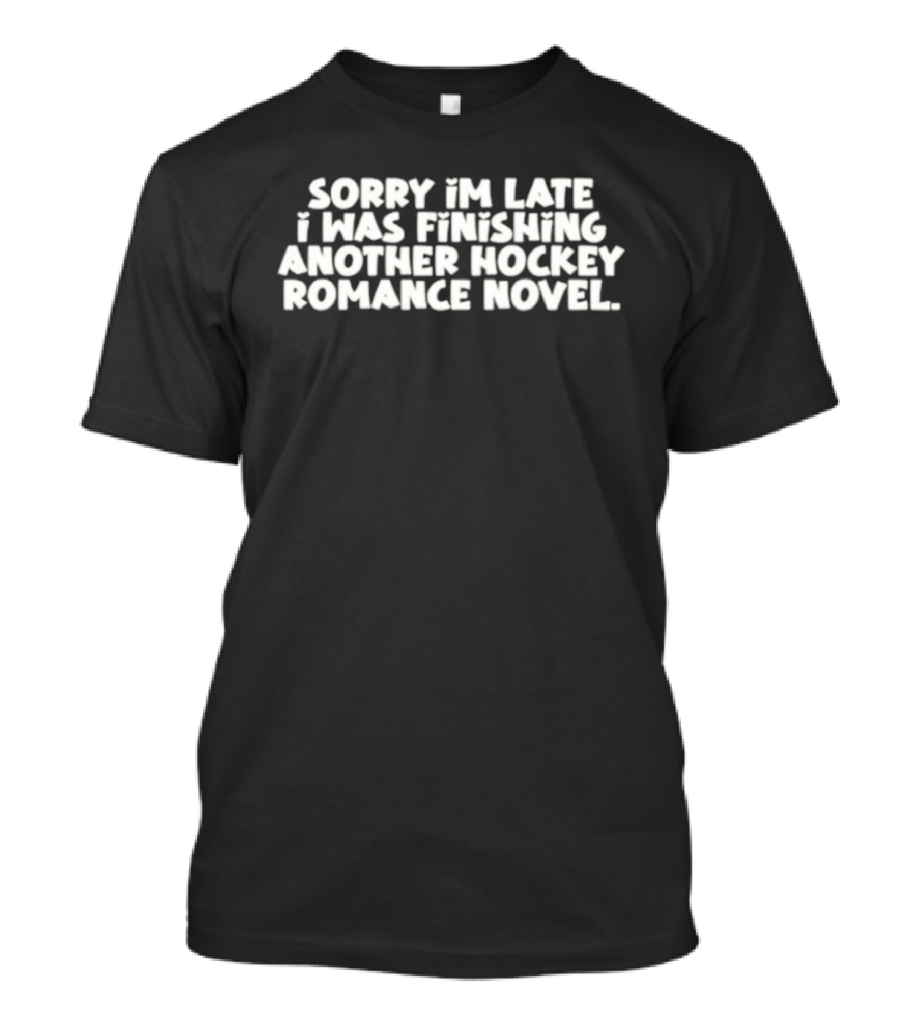 Sorry I'm Late Finishing Another Hockey Romance Novel T-Shirt