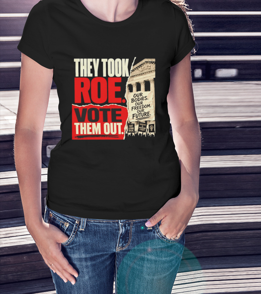 They Took Roe Vote Them Out Our Bodies Our Freedom Our Future Abortion Is Healthcare Not Going Back T-Shirt