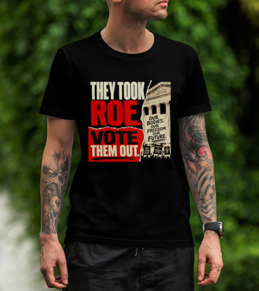 They Took Roe Vote Them Out Our Bodies Our Freedom Our Future Abortion Is Healthcare Not Going Back T-Shirt