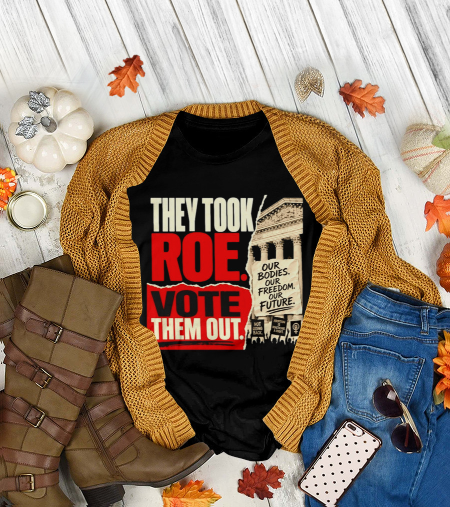 They Took Roe Vote Them Out Our Bodies Our Freedom Our Future Abortion Is Healthcare Not Going Back T-Shirt