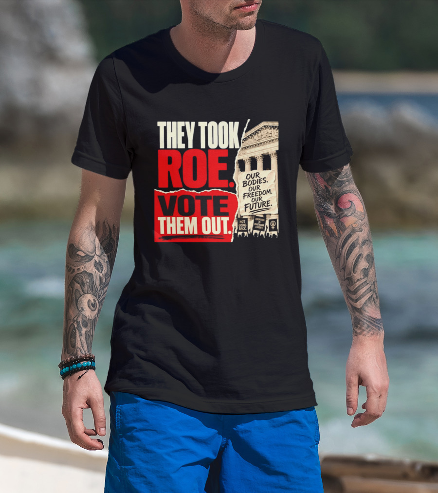 They Took Roe Vote Them Out Our Bodies Our Freedom Our Future Abortion Is Healthcare Not Going Back T-Shirt