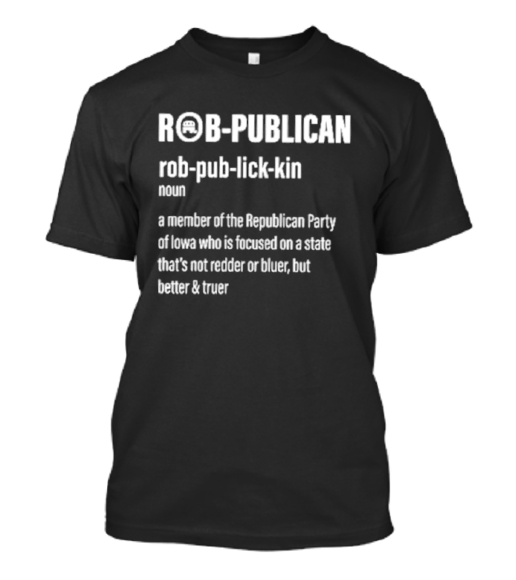 Rob Publican Definition Member Of Republican Party Of Iowa Focused On Better Truer State T-Shirt