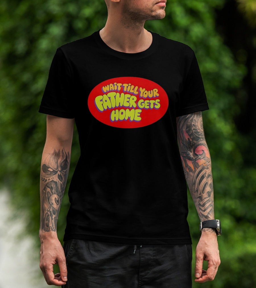 Wait Till Your Father Gets Home T-Shirt