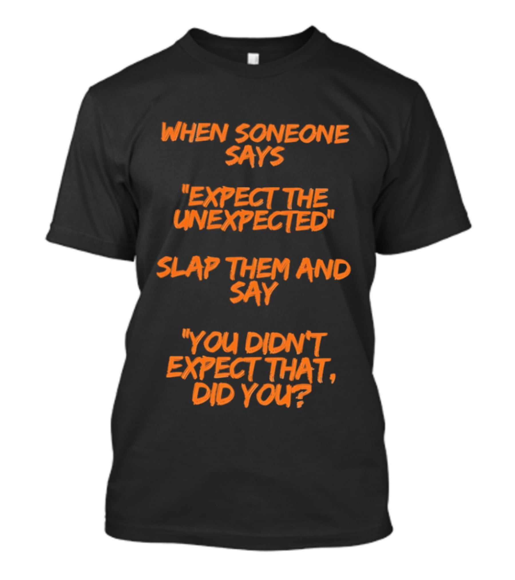 When Someone Says Expect The Unexpected Slap Them And Say You Didn't Expect That Did You T-Shirt
