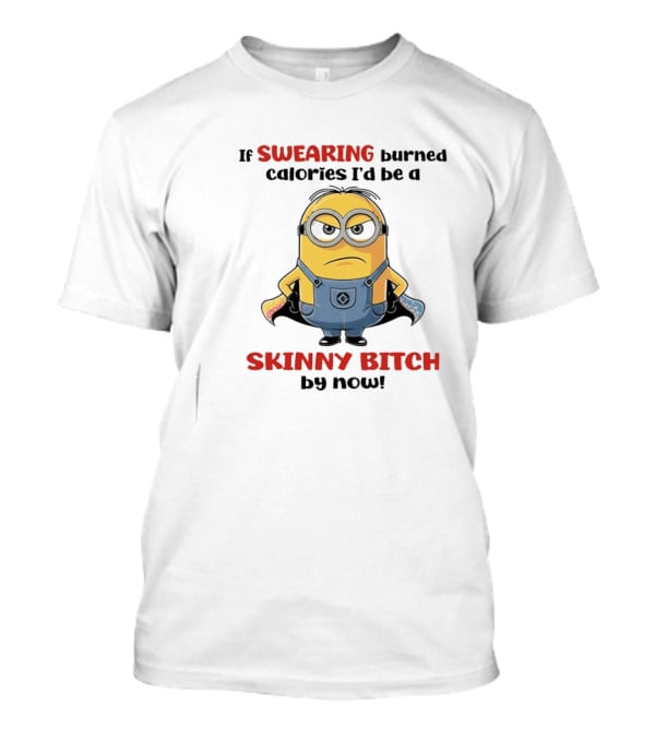 If Swearing Burned Calories I'd Be A Skinny Bitch Minions T-Shirt