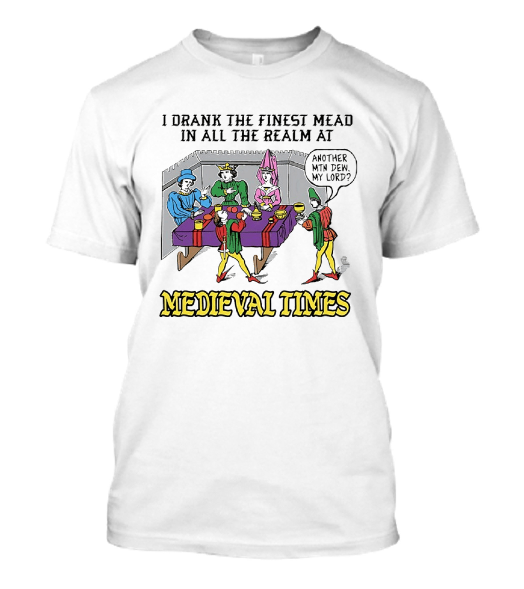 I Drank The Finest Mead In All The Realm At Medieval Times Another With Dew My Lord T-Shirt