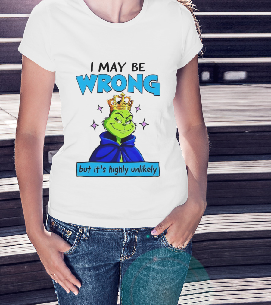 I May Be Wrong But It's Highly Unlikely Grinch Crowned And Cloaked T-Shirt