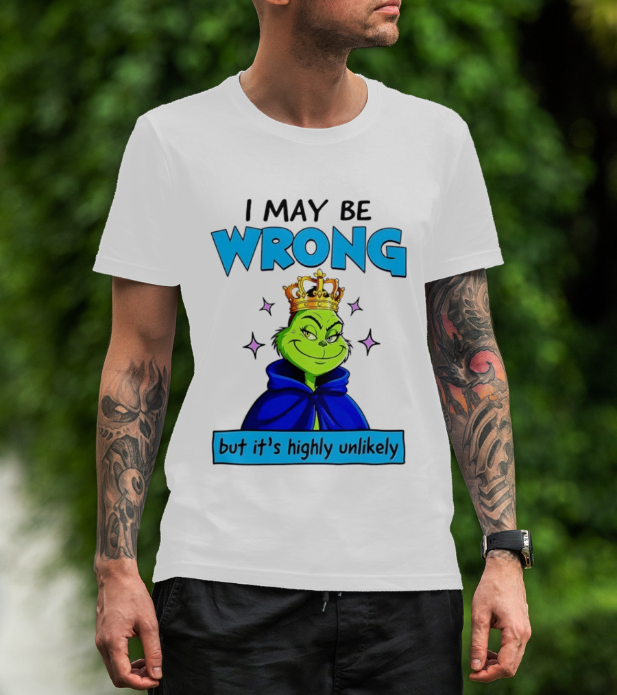 I May Be Wrong But It's Highly Unlikely Grinch Crowned And Cloaked T-Shirt