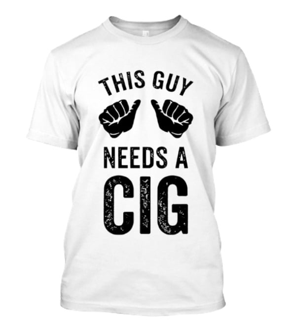 This Guy Needs A Cig Funny Smoking T-Shirt