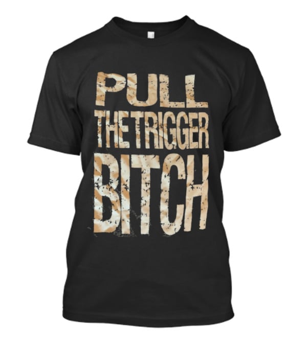 Pull The Trigger Bitch T-Shirt