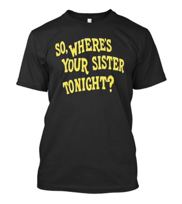 So Where's Your Sister Tonight T-Shirt