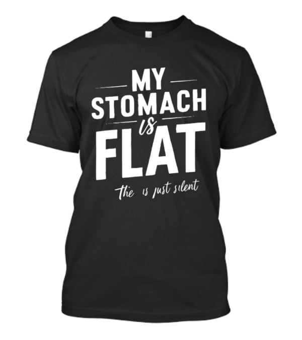 My Stomach Is Flat The B Is Just Silent T-Shirt