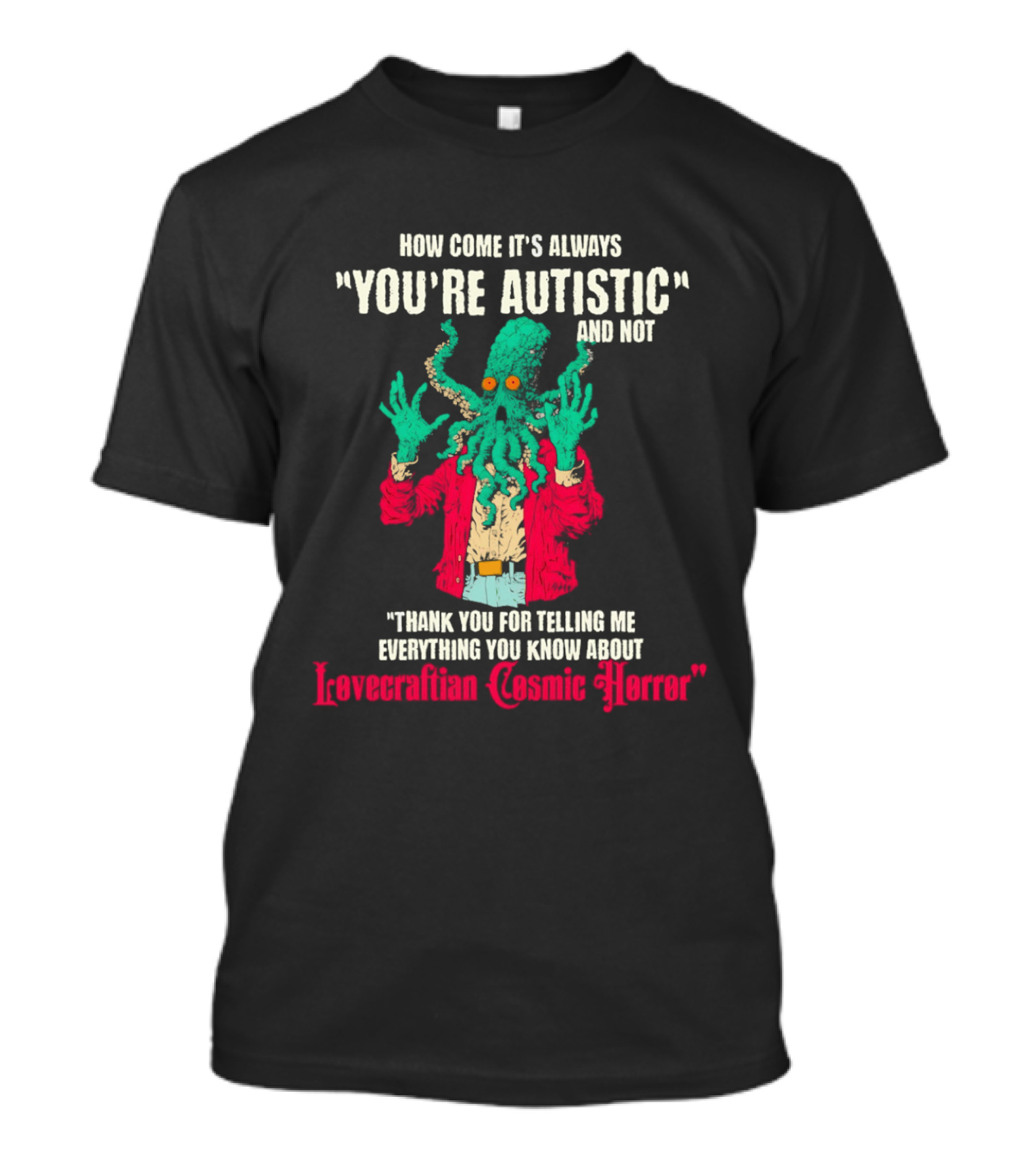 How Come It's Always You're Autistic And Not Thank You For Telling Me Everything About Lovecraftian Cosmic Horror T-Shirt