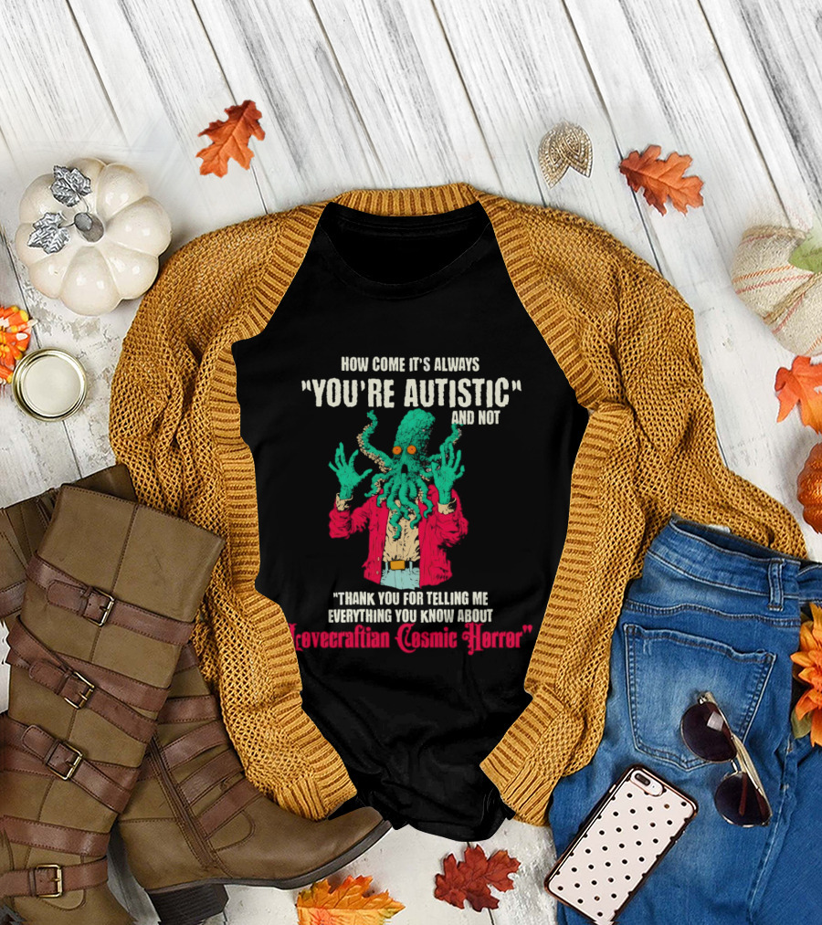 How Come It's Always You're Autistic and Not Thank You for Telling Me Everything About Lovecraftian Cosmic Horror T-Shirt