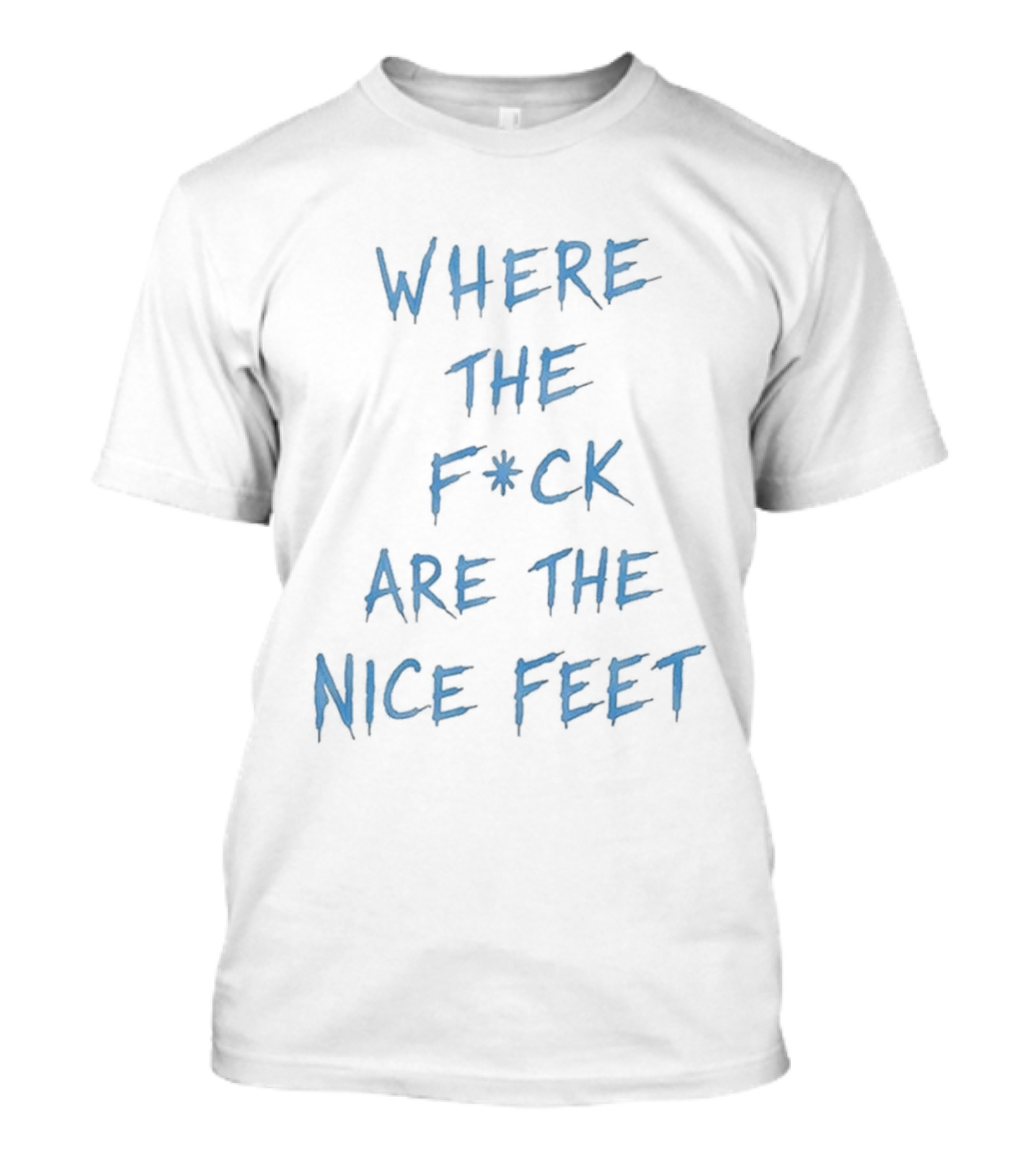 Where The F*ck Are The Nice Feet T-Shirt