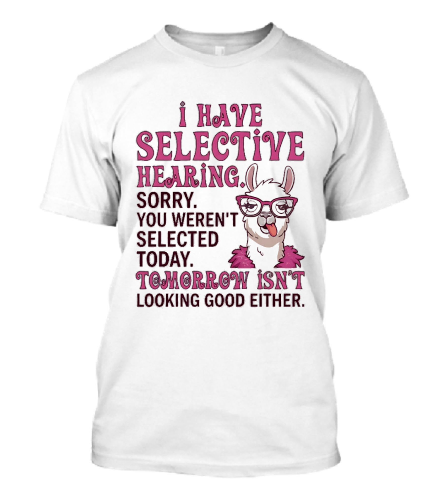 Llama I Have Selective Hearing Sorry You Weren't Selected Today Tomorrow Isn't Looking Good Either T-Shirt