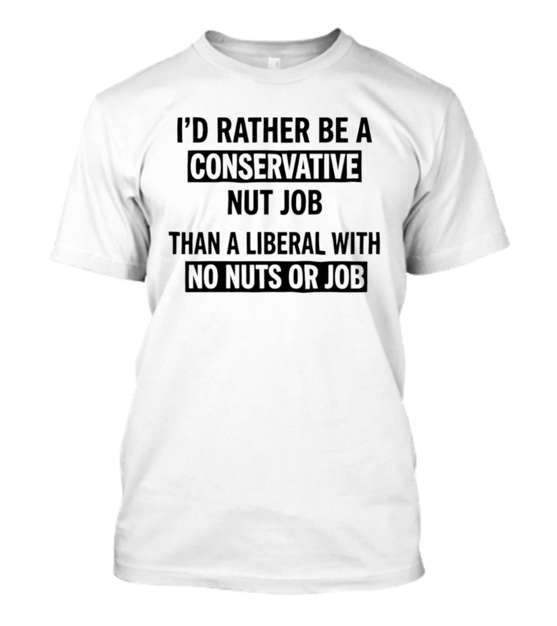 I'd Rather Be A Conservative Nut Job Than A Liberal With No Nuts Or Job T-Shirt