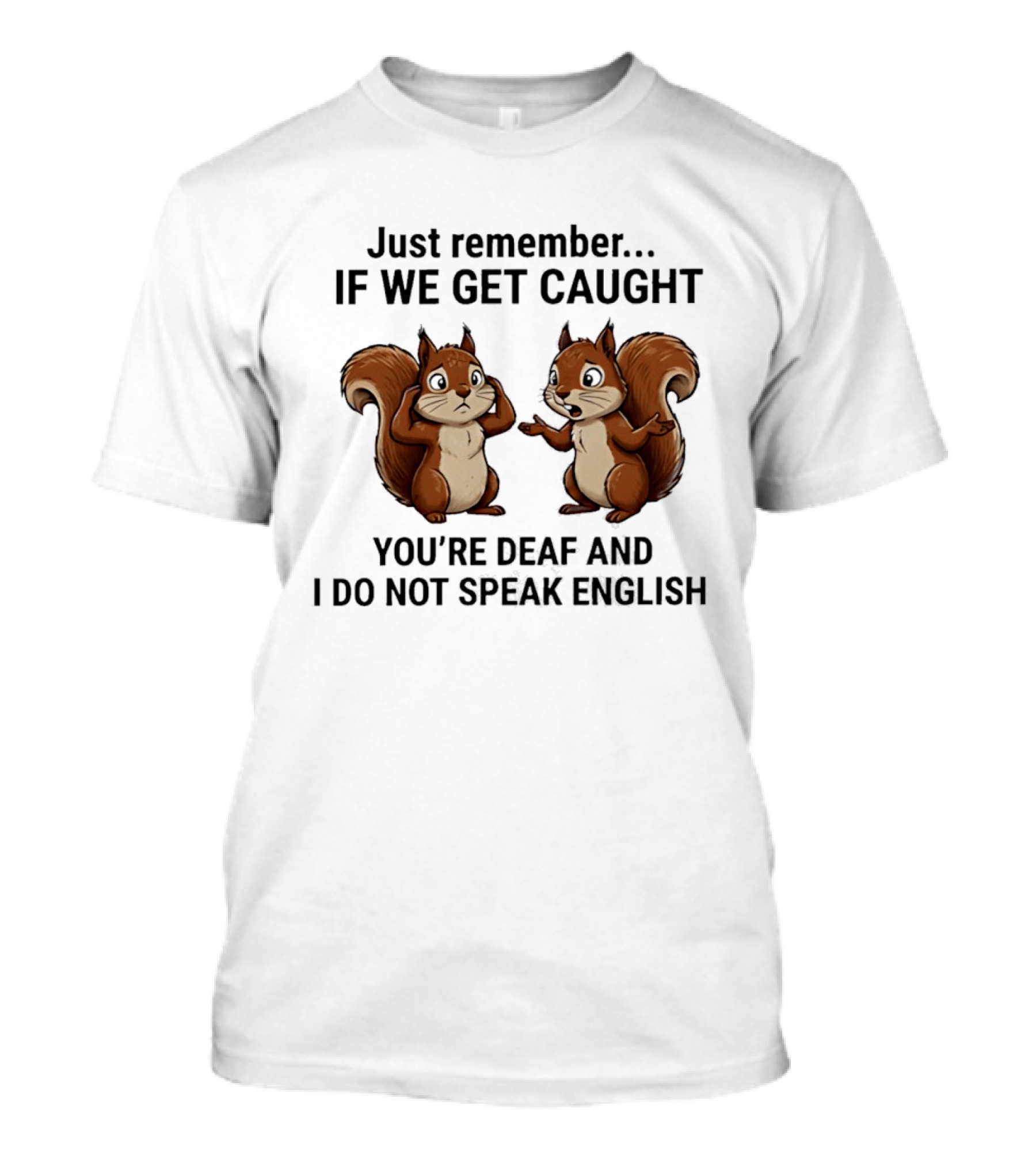 Squirrel Just Remember If We Get Caught You're Deaf And I Do Not Speak English T-Shirt