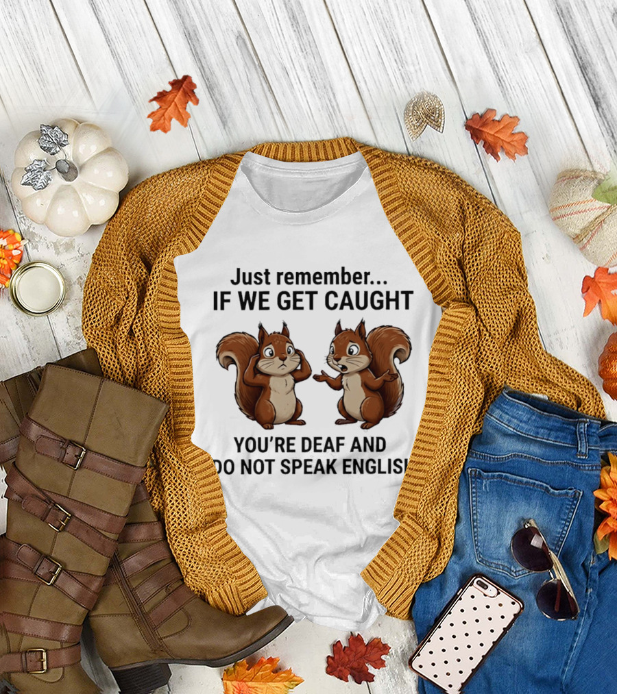 Squirrel Just Remember If We Get Caught You're Deaf and I Do Not Speak English T-Shirt