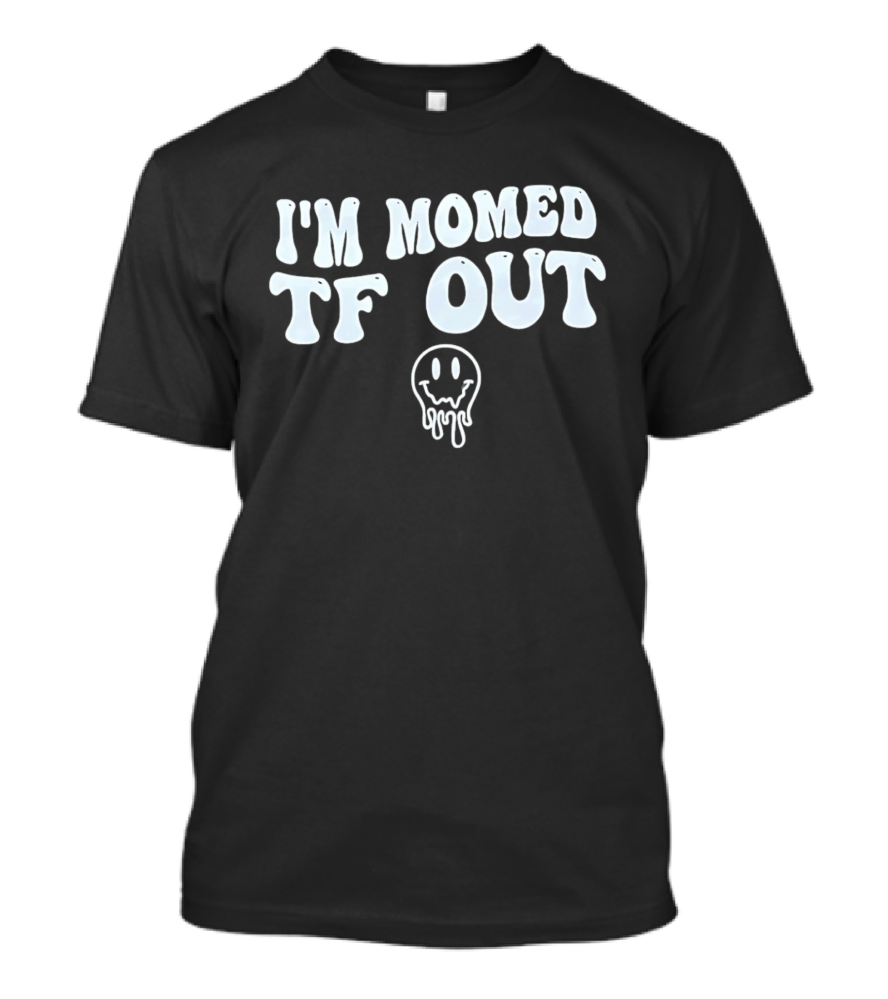 I'm Momed TF Out Dripping Face Emoji T-Shirt