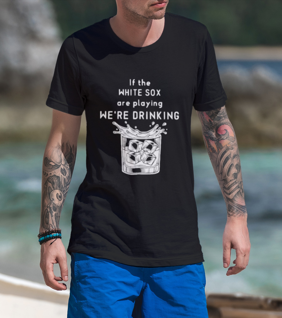 If The White Sox Are Playing We're Drinking Sports Fan Humor T-Shirt