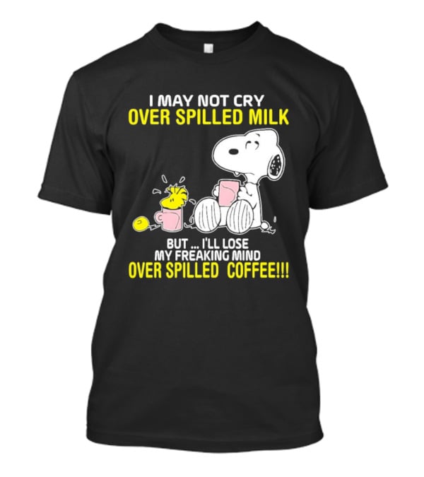 I May Not Cry Over Spilled Milk But I'll Lose My Freaking Mind Over Spilled Coffee Snoopy T-Shirt