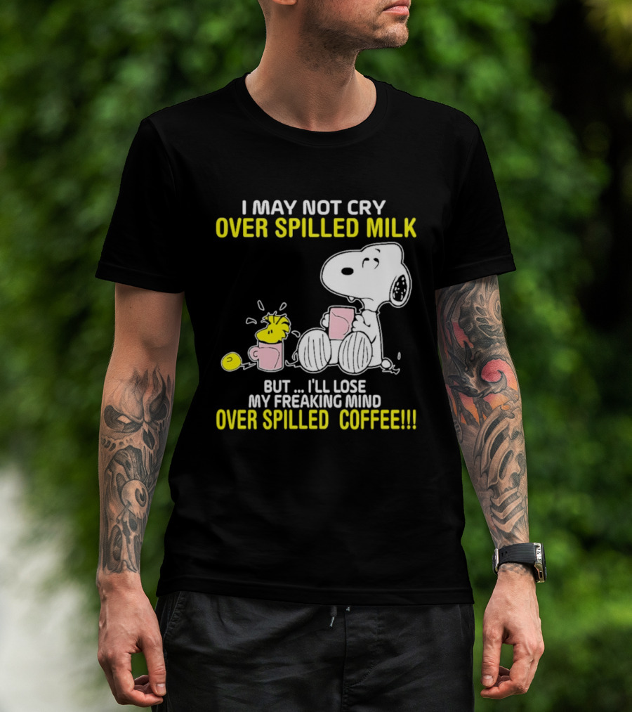 I May Not Cry Over Spilled Milk But I'll Lose My Freaking Mind Over Spilled Coffee Snoopy T-Shirt