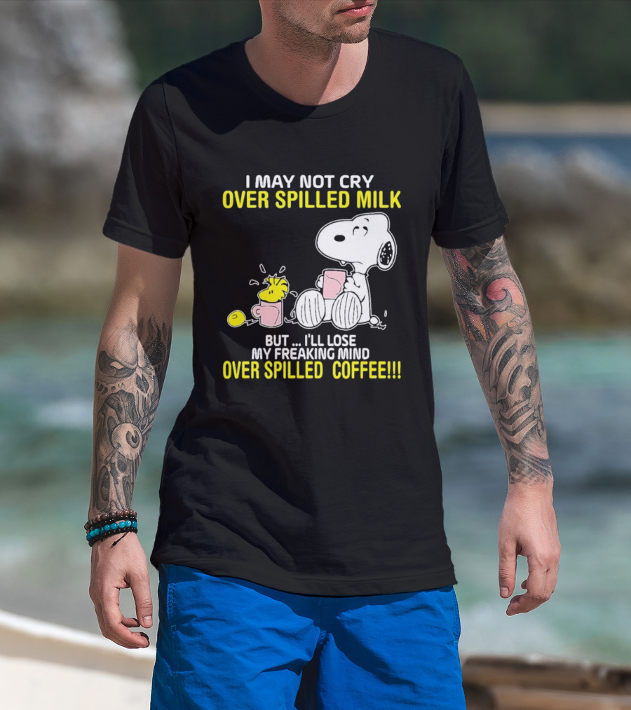 I May Not Cry Over Spilled Milk But I'll Lose My Freaking Mind Over Spilled Coffee Snoopy T-Shirt