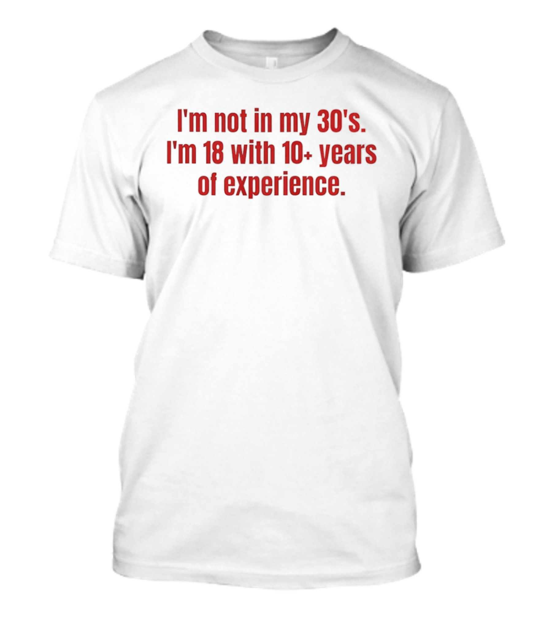 I'm Not In My 30s I'm 18 With 10+ Years Of Experience T-Shirt
