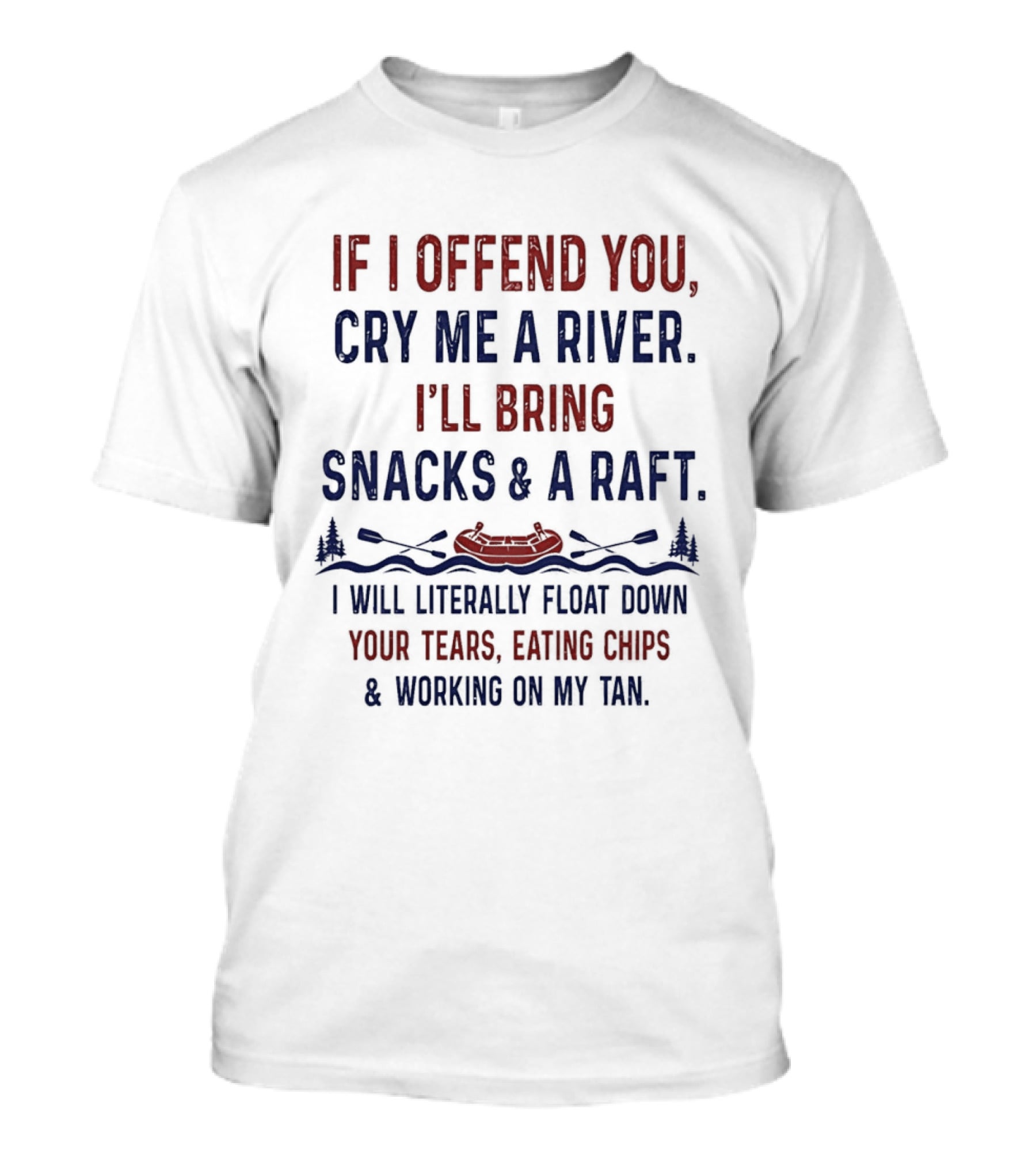 If I Offend You Cry Me A River I'll Bring Snacks And A Raft Float Down Your Tears Eating Chips T-Shirt